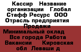 Кассир › Название организации ­ Глобал Стафф Ресурс, ООО › Отрасль предприятия ­ Продажи › Минимальный оклад ­ 1 - Все города Работа » Вакансии   . Кировская обл.,Леваши д.